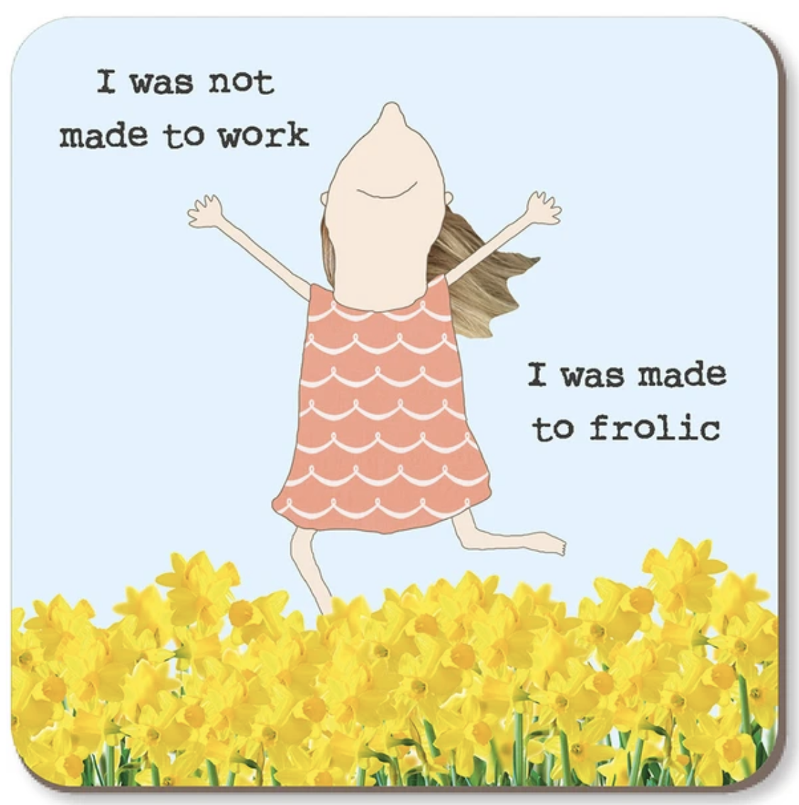 Square coaster featuring a whimsical illustration of a girl in a pink patterned dress jumping in a field of yellow daffodils, with the text 'I was not made to work' and 'I was made to frolic' on a light blue background.
Rosie Made a Thing |Coaster - Frolic