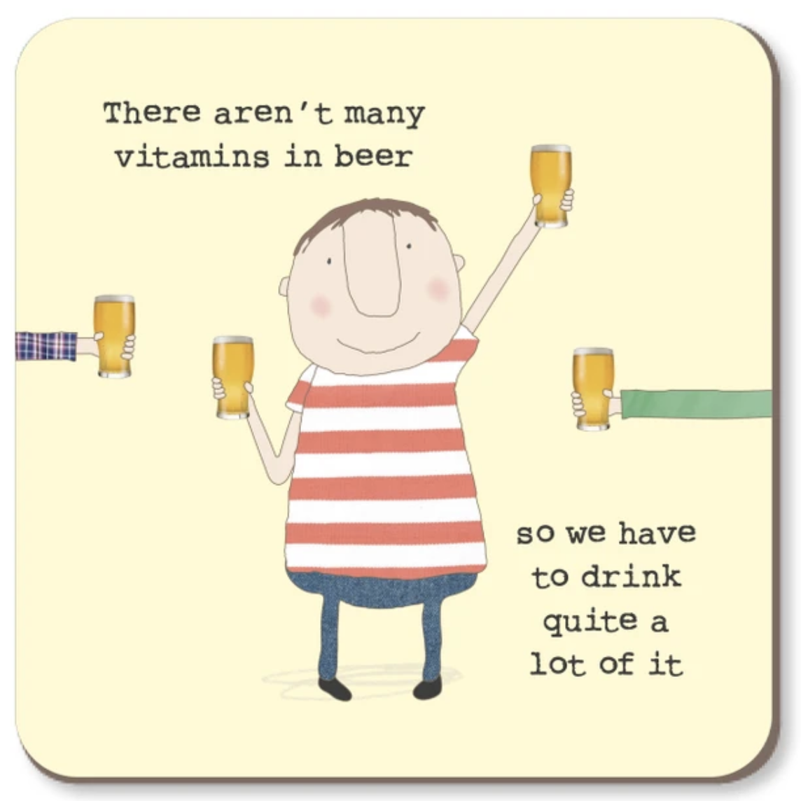 A square coaster with rounded corners featuring a whimsical illustration of a cartoon boy in a red and white striped shirt holding up beer glasses, surrounded by partial arms reaching in from the sides. The text reads, 'There aren't many vitamins in beer so we have to drink quite a lot of it' on a pale yellow background.
Rosie Made a Thing |Coaster - Vitamins
